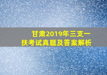 甘肃2019年三支一扶考试真题及答案解析