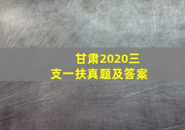 甘肃2020三支一扶真题及答案