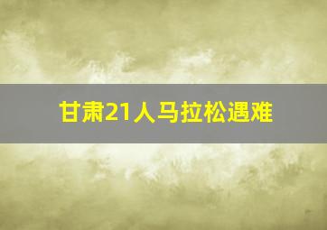 甘肃21人马拉松遇难