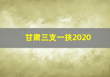 甘肃三支一扶2020