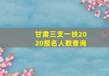 甘肃三支一扶2020报名人数查询