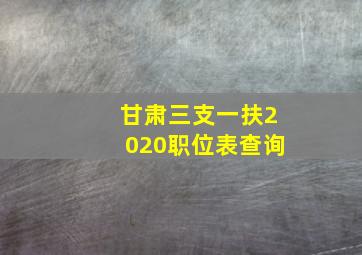 甘肃三支一扶2020职位表查询