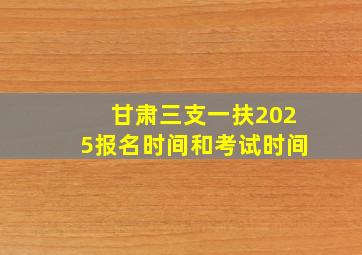 甘肃三支一扶2025报名时间和考试时间