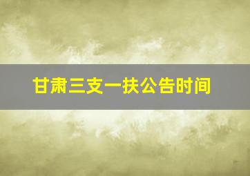 甘肃三支一扶公告时间