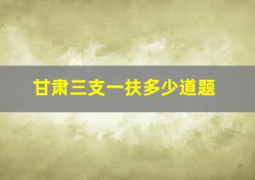 甘肃三支一扶多少道题