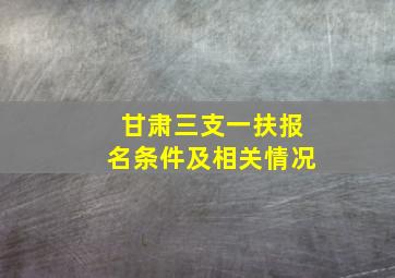 甘肃三支一扶报名条件及相关情况