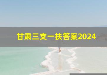 甘肃三支一扶答案2024