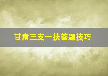 甘肃三支一扶答题技巧