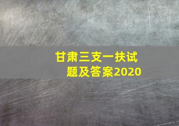 甘肃三支一扶试题及答案2020