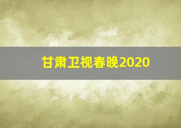 甘肃卫视春晚2020