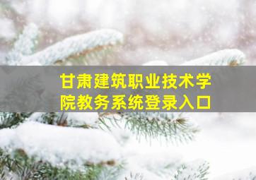 甘肃建筑职业技术学院教务系统登录入口