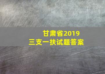 甘肃省2019三支一扶试题答案