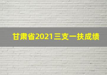 甘肃省2021三支一扶成绩