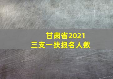 甘肃省2021三支一扶报名人数