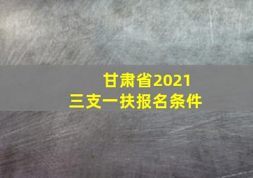 甘肃省2021三支一扶报名条件