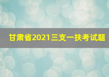 甘肃省2021三支一扶考试题