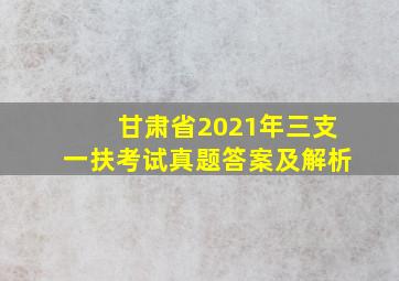 甘肃省2021年三支一扶考试真题答案及解析