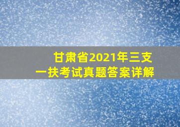 甘肃省2021年三支一扶考试真题答案详解