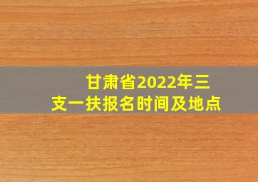 甘肃省2022年三支一扶报名时间及地点