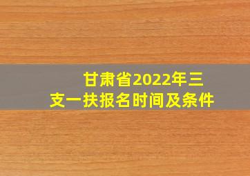 甘肃省2022年三支一扶报名时间及条件