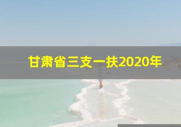 甘肃省三支一扶2020年