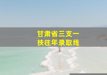 甘肃省三支一扶往年录取线