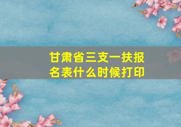 甘肃省三支一扶报名表什么时候打印