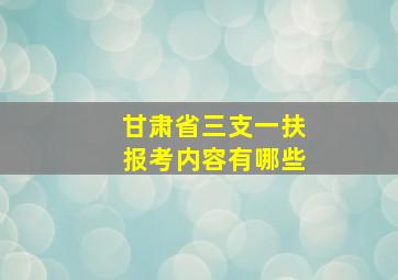 甘肃省三支一扶报考内容有哪些