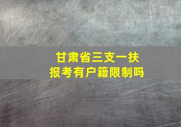 甘肃省三支一扶报考有户籍限制吗