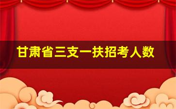 甘肃省三支一扶招考人数