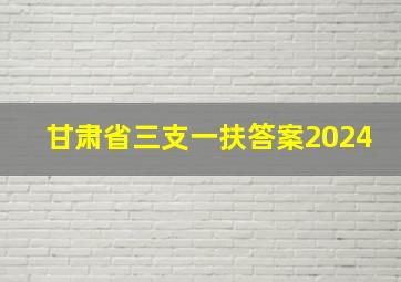 甘肃省三支一扶答案2024