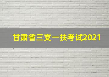 甘肃省三支一扶考试2021