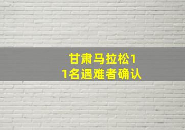 甘肃马拉松11名遇难者确认