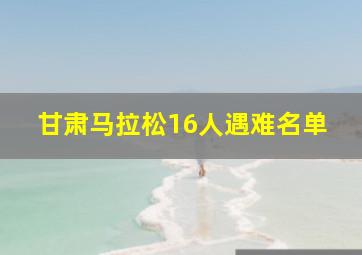 甘肃马拉松16人遇难名单