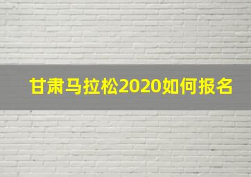 甘肃马拉松2020如何报名