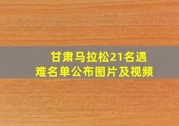 甘肃马拉松21名遇难名单公布图片及视频