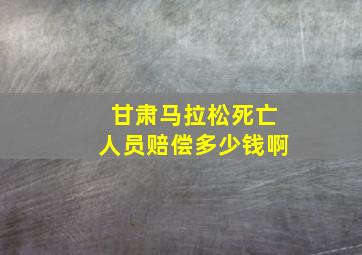 甘肃马拉松死亡人员赔偿多少钱啊