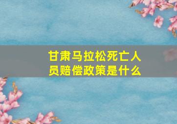 甘肃马拉松死亡人员赔偿政策是什么