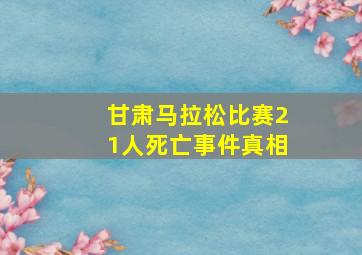 甘肃马拉松比赛21人死亡事件真相