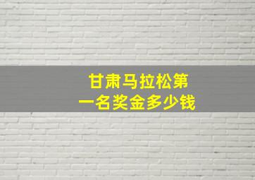 甘肃马拉松第一名奖金多少钱