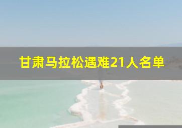 甘肃马拉松遇难21人名单