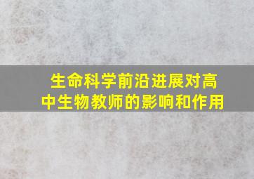 生命科学前沿进展对高中生物教师的影响和作用