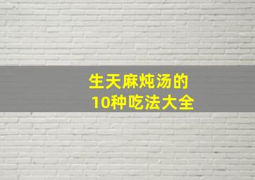 生天麻炖汤的10种吃法大全