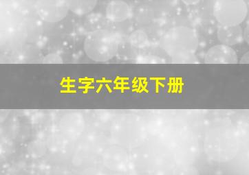 生字六年级下册