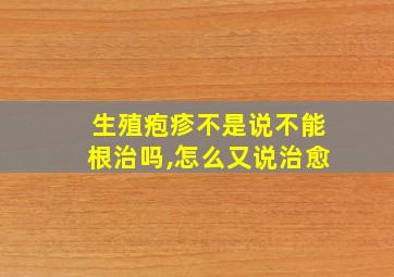 生殖疱疹不是说不能根治吗,怎么又说治愈