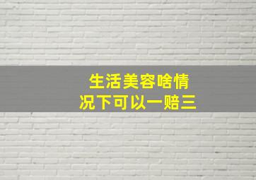 生活美容啥情况下可以一赔三