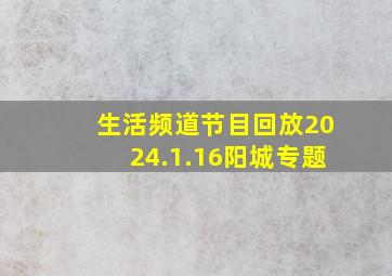 生活频道节目回放2024.1.16阳城专题