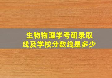 生物物理学考研录取线及学校分数线是多少