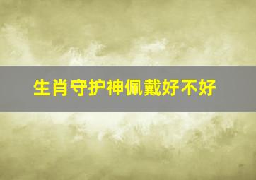 生肖守护神佩戴好不好