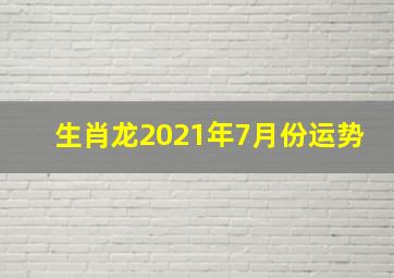 生肖龙2021年7月份运势